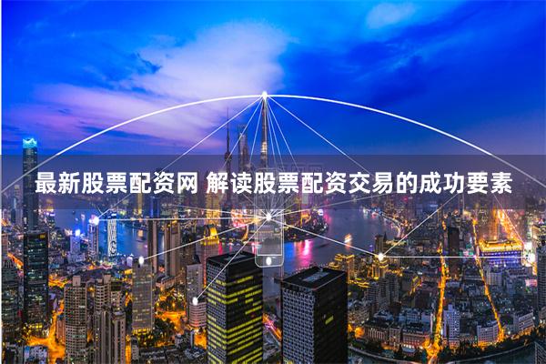 最新股票配资网 解读股票配资交易的成功要素