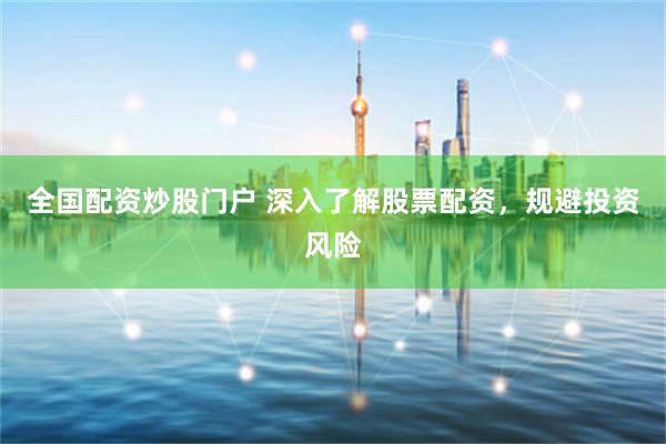 全国配资炒股门户 深入了解股票配资，规避投资风险
