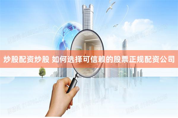 炒股配资炒股 如何选择可信赖的股票正规配资公司