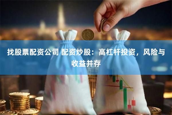 找股票配资公司 配资炒股：高杠杆投资，风险与收益并存