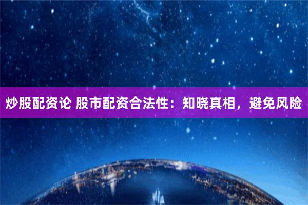 炒股配资论 股市配资合法性：知晓真相，避免风险