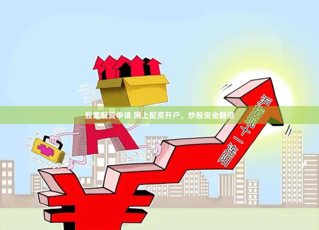 股票配资申请 网上配资开户，炒股资金翻倍