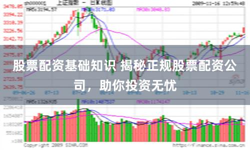 股票配资基础知识 揭秘正规股票配资公司，助你投资无忧