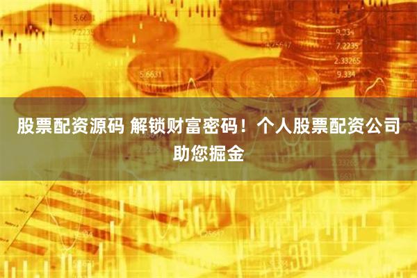 股票配资源码 解锁财富密码！个人股票配资公司助您掘金