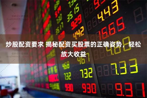 炒股配资要求 揭秘配资买股票的正确姿势，轻松放大收益