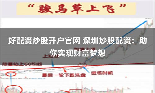 好配资炒股开户官网 深圳炒股配资：助你实现财富梦想