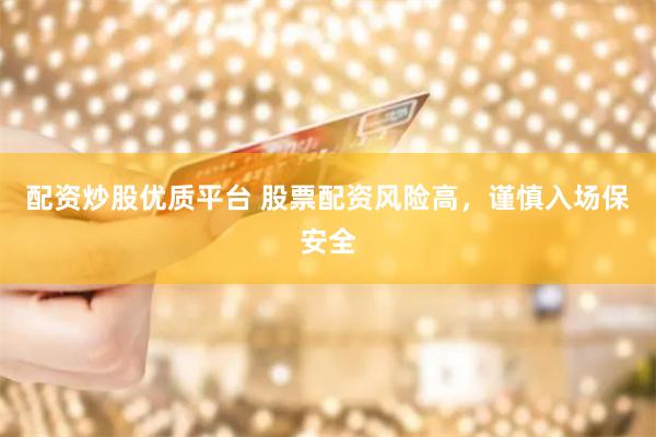 配资炒股优质平台 股票配资风险高，谨慎入场保安全