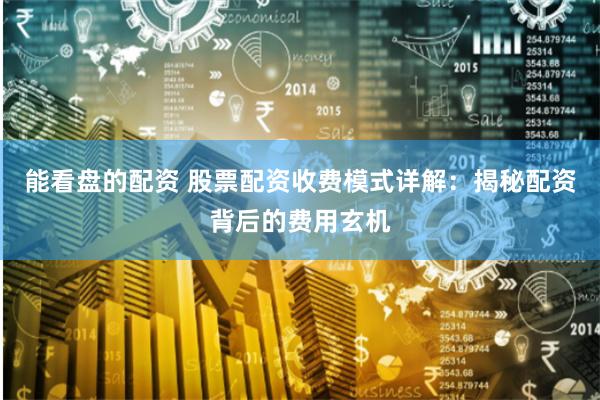能看盘的配资 股票配资收费模式详解：揭秘配资背后的费用玄机