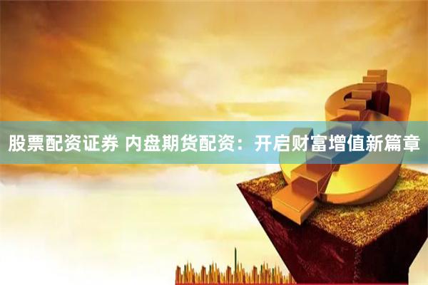 股票配资证券 内盘期货配资：开启财富增值新篇章