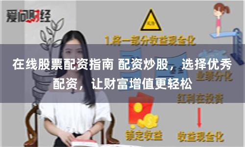 在线股票配资指南 配资炒股，选择优秀配资，让财富增值更轻松