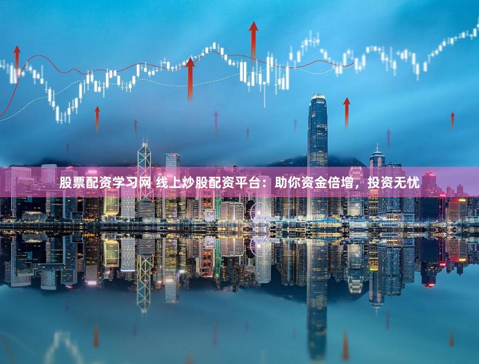 股票配资学习网 线上炒股配资平台：助你资金倍增，投资无忧
