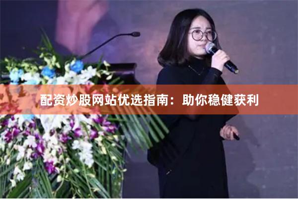 配资炒股网站优选指南：助你稳健获利