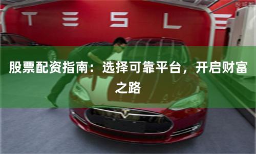 股票配资指南：选择可靠平台，开启财富之路