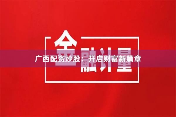 广西配资炒股：开启财富新篇章