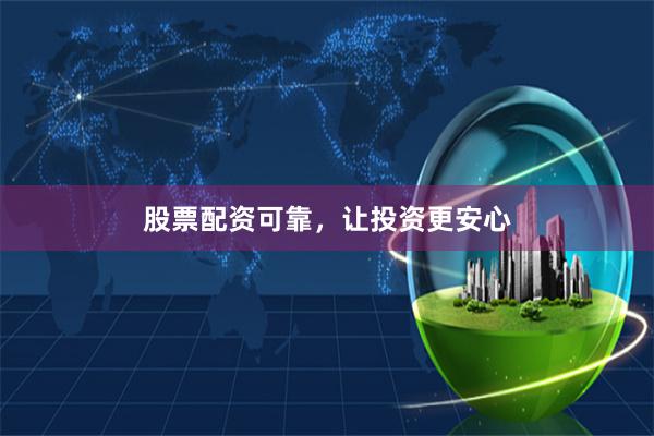 股票配资可靠，让投资更安心