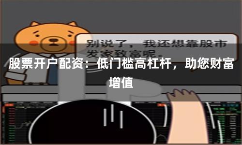 股票开户配资：低门槛高杠杆，助您财富增值