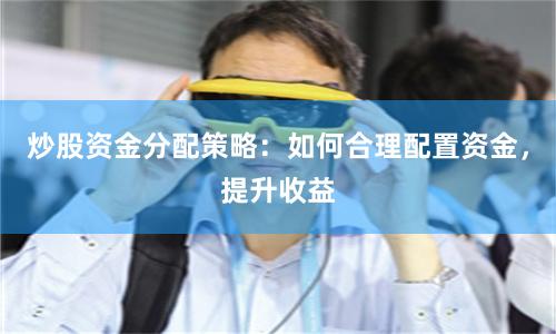 炒股资金分配策略：如何合理配置资金，提升收益