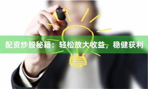 配资炒股秘籍：轻松放大收益，稳健获利