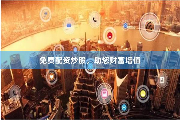 免费配资炒股，助您财富增值