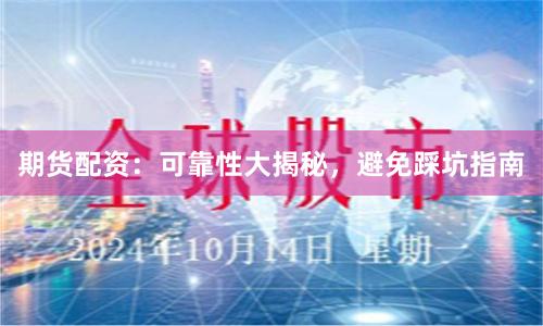期货配资：可靠性大揭秘，避免踩坑指南