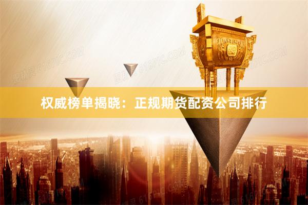 权威榜单揭晓:正规期货配资公司排行