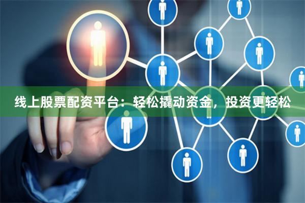 线上股票配资平台：轻松撬动资金，投资更轻松