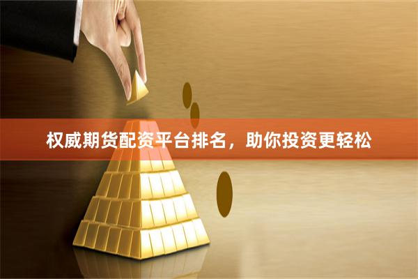 权威期货配资平台排名，助你投资更轻松