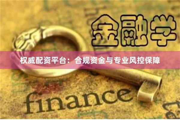 权威配资平台：合规资金与专业风控保障