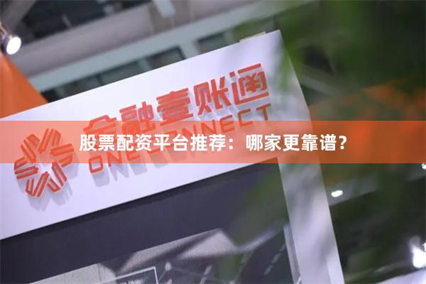 股票配资平台推荐：哪家更靠谱？