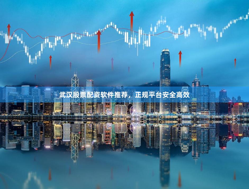 武汉股票配资软件推荐，正规平台安全高效