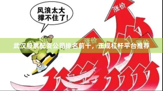 武汉股票配资公司排名前十，正规杠杆平台推荐