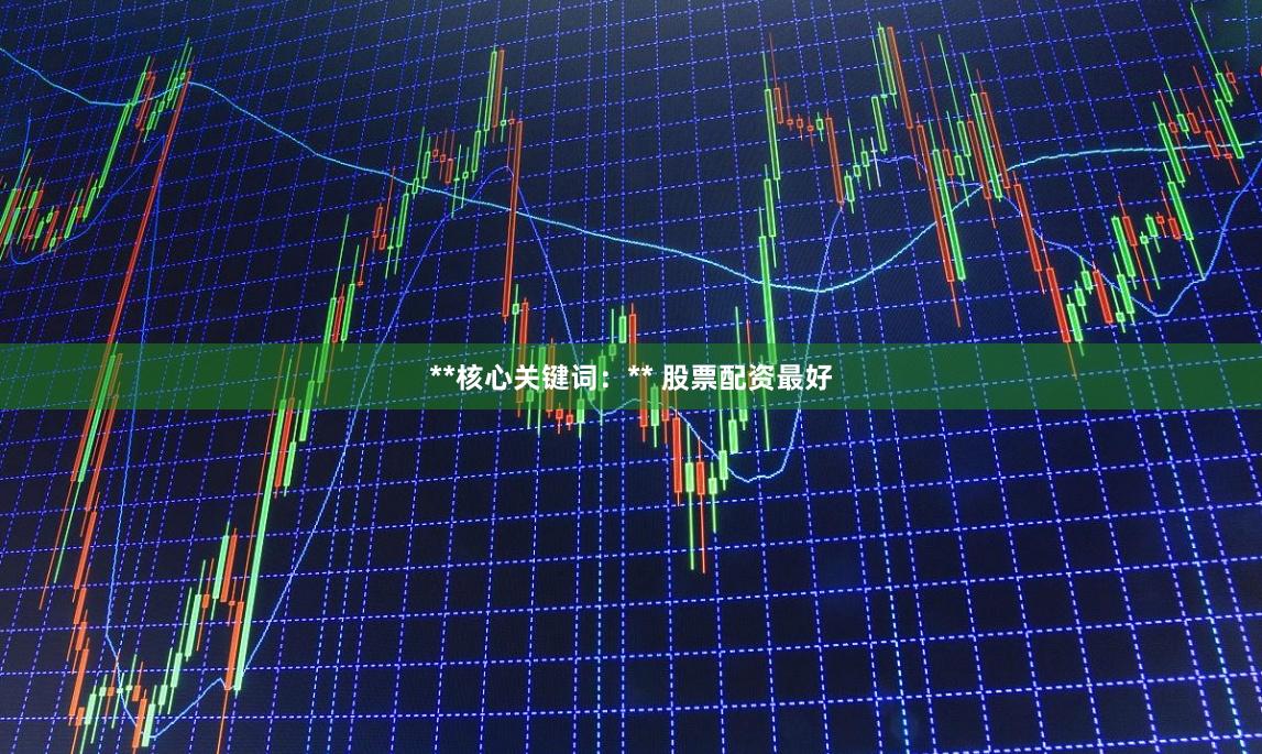 **核心关键词：** 股票配资最好