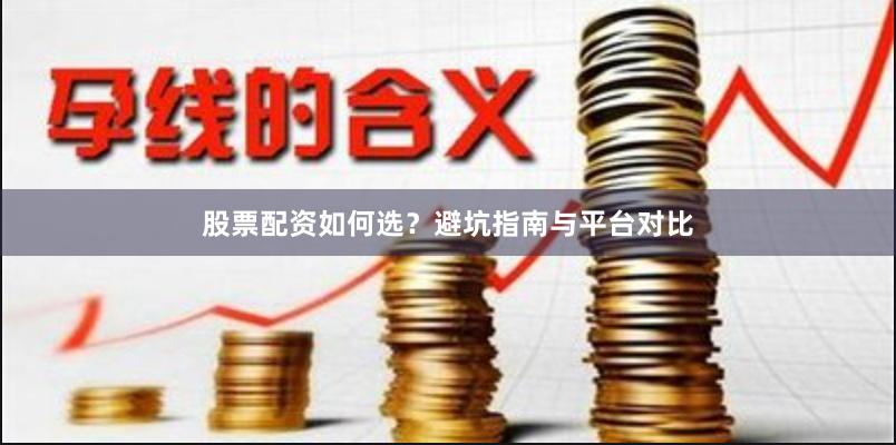 股票配资如何选？避坑指南与平台对比