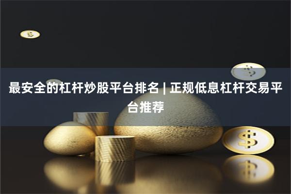 最安全的杠杆炒股平台排名 | 正规低息杠杆交易平台推荐
