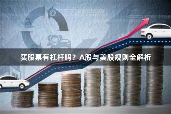 买股票有杠杆吗？A股与美股规则全解析