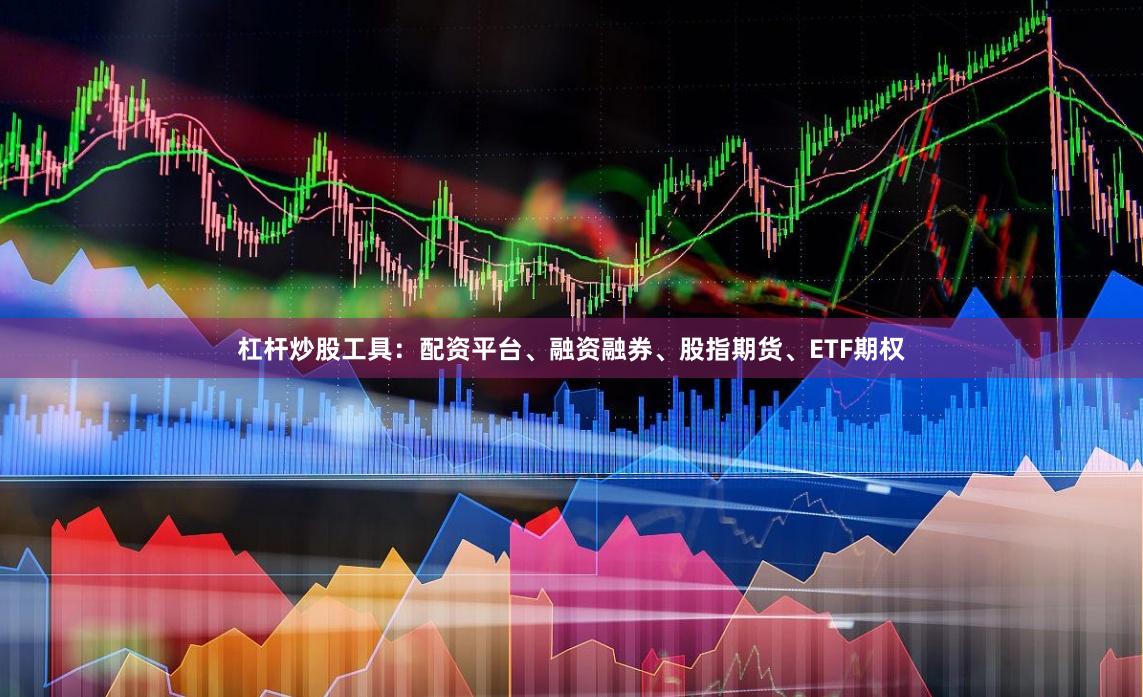 杠杆炒股工具：配资平台、融资融券、股指期货、ETF期权