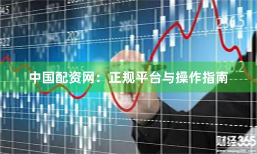 中国配资网：正规平台与操作指南