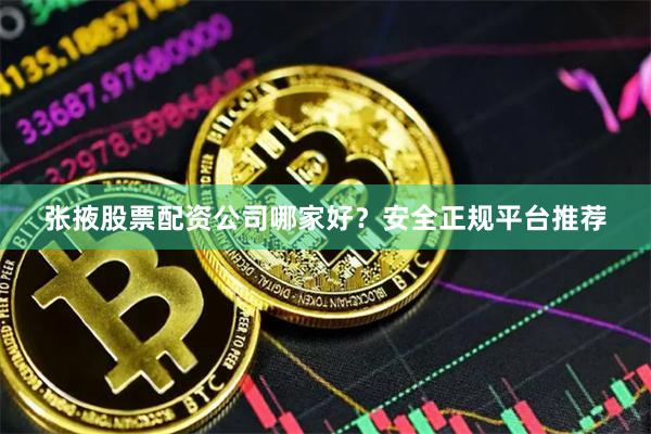 张掖股票配资公司哪家好？安全正规平台推荐