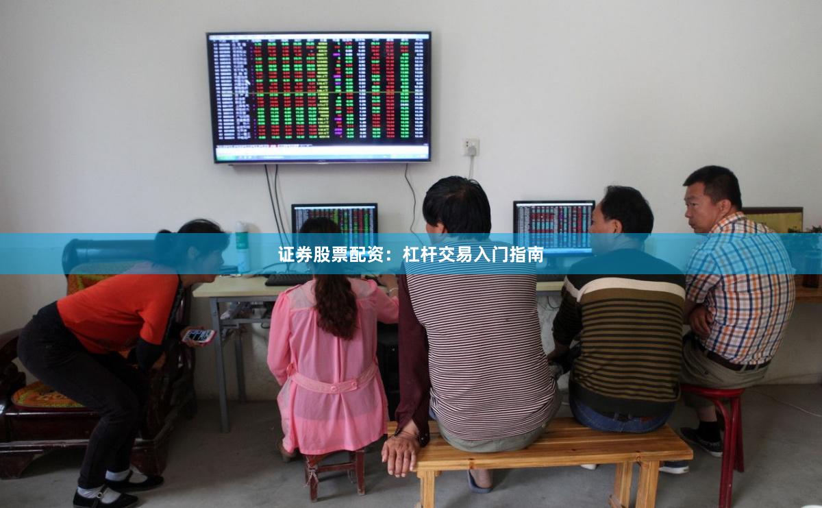 证券股票配资：杠杆交易入门指南