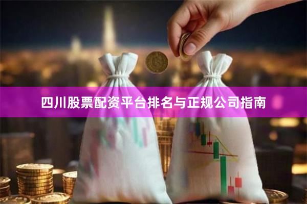 四川股票配资平台排名与正规公司指南