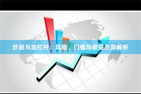 炒股与加杠杆：风险、门槛与收益差异解析
