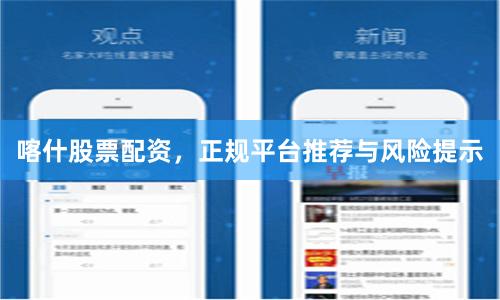喀什股票配资，正规平台推荐与风险提示