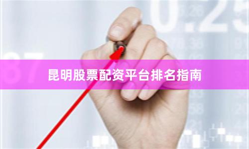 昆明股票配资平台排名指南