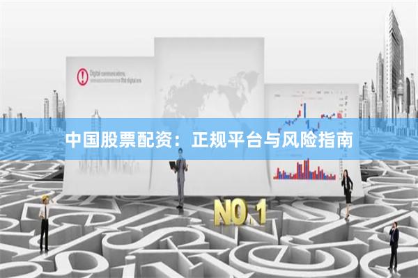 中国股票配资：正规平台与风险指南