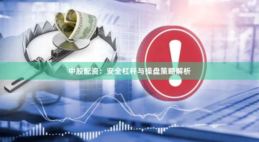 中股配资：安全杠杆与操盘策略解析