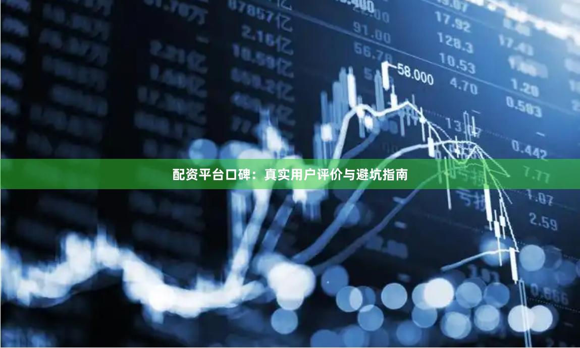 配资平台口碑：真实用户评价与避坑指南