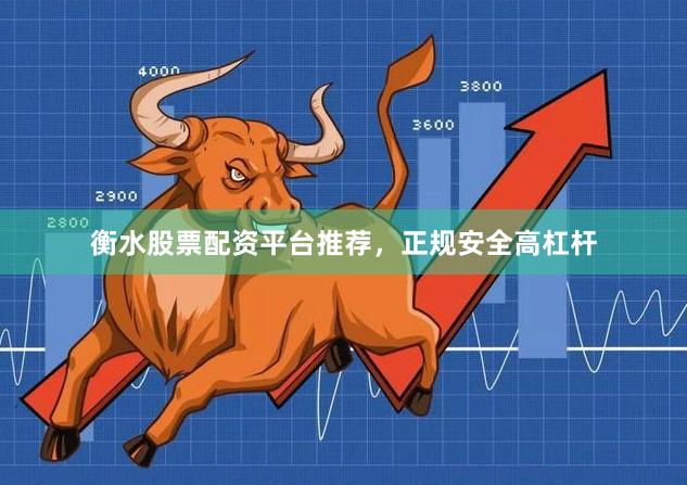 衡水股票配资平台推荐，正规安全高杠杆