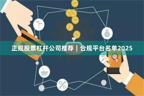 正规股票杠杆公司推荐|合规平台名单2025