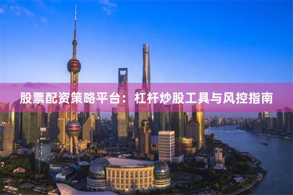 股票配资策略平台:杠杆炒股工具与风控指南