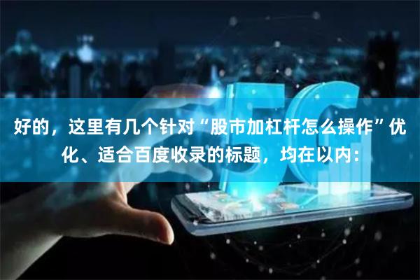 好的，这里有几个针对“股市加杠杆怎么操作”优化、适合百度收录的标题，均在以内：